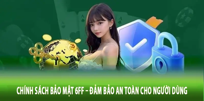 Chính Sách Bảo Mật 6FF – Đảm Bảo An Toàn Cho Người Dùng