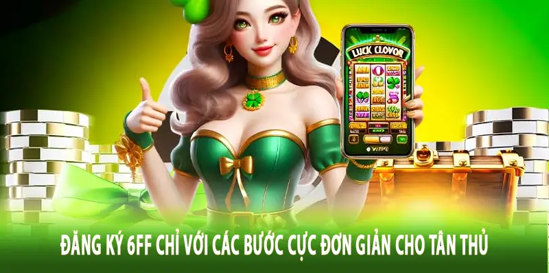 Đăng Ký 6ff Chỉ Với Các Bước Cực Đơn Giản Cho Tân Thủ